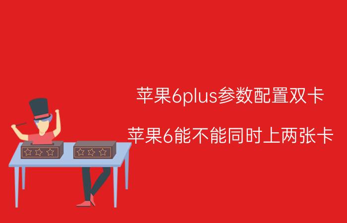 苹果6plus参数配置双卡 苹果6能不能同时上两张卡？